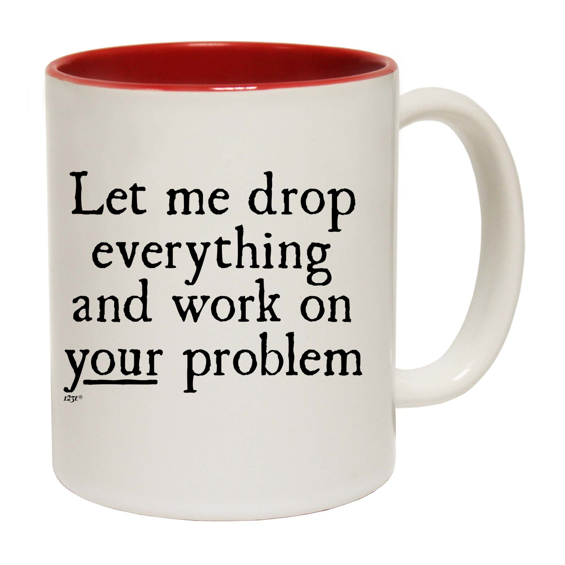 Let Me Drop Everything And Work On Your Problem - Funny Coffee Mug