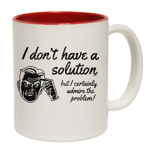 Dont Have A Solution - Funny Coffee Mug