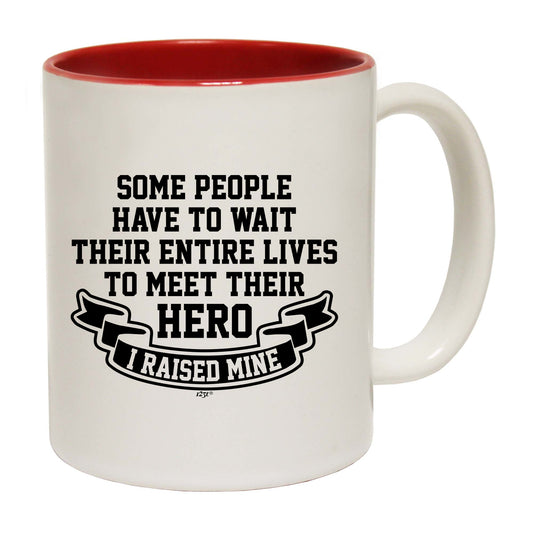Some People Have To Wait Their Entire Lives To Meet Their Hero Raised Mine - Funny Coffee Mug