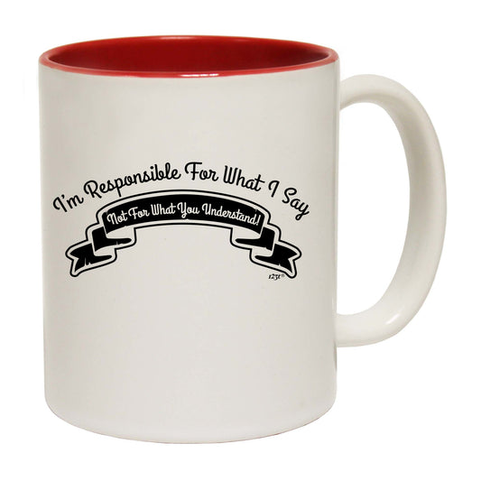 Im Responsible For What Say Not What You Understand - Funny Coffee Mug