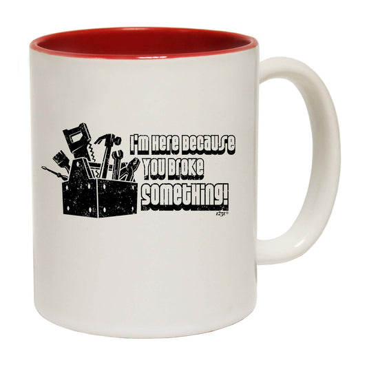 Im Here Because You Broke Something - Funny Coffee Mug