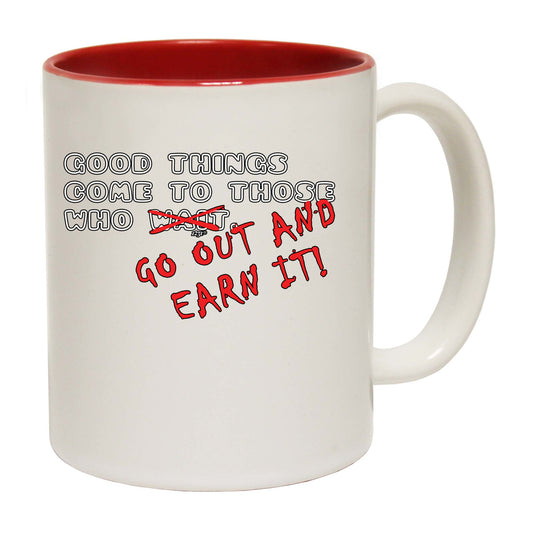 Good Thing Come To Those Who Go Out And Earn It - Funny Coffee Mug