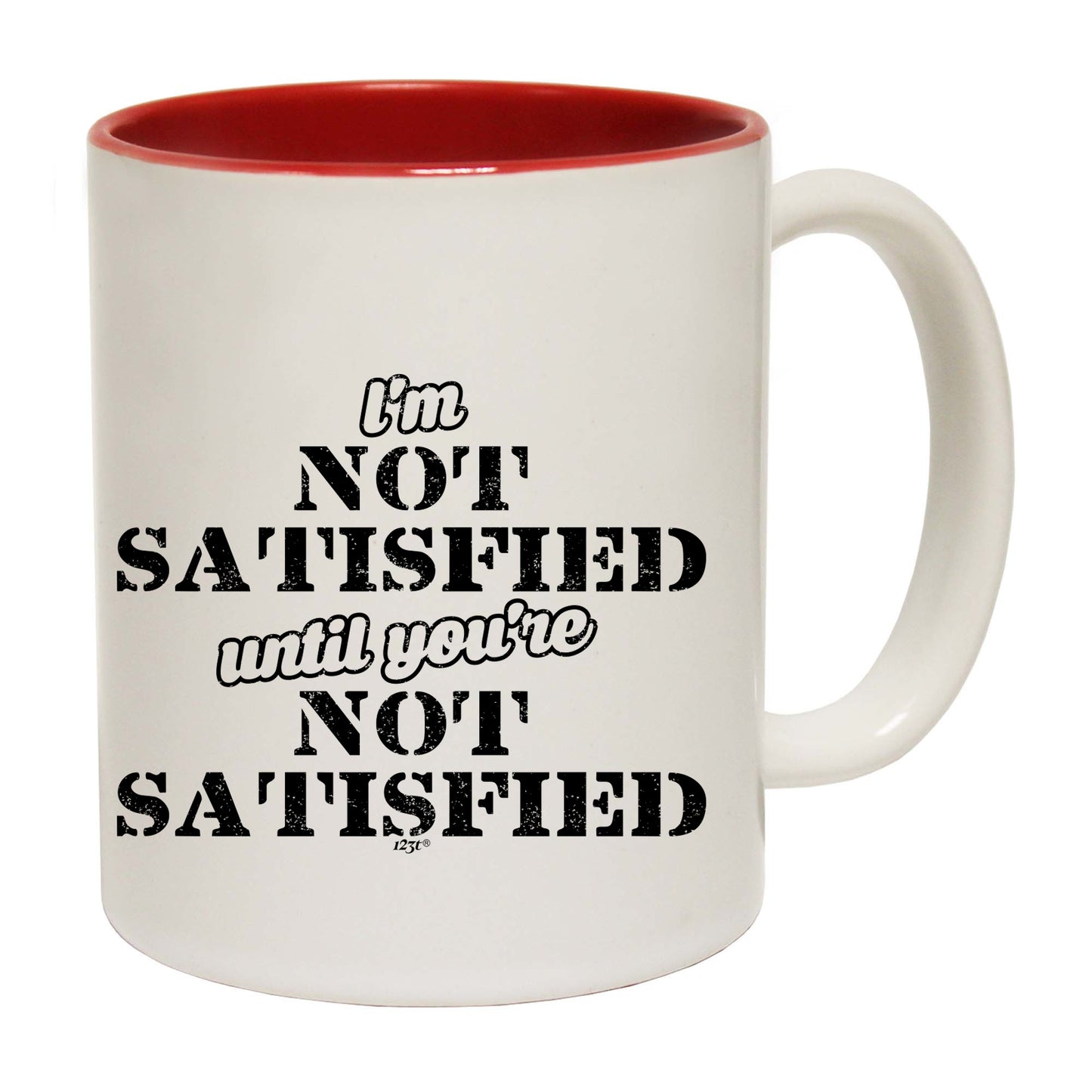 Im Not Satisfied Until Youre - Funny Coffee Mug