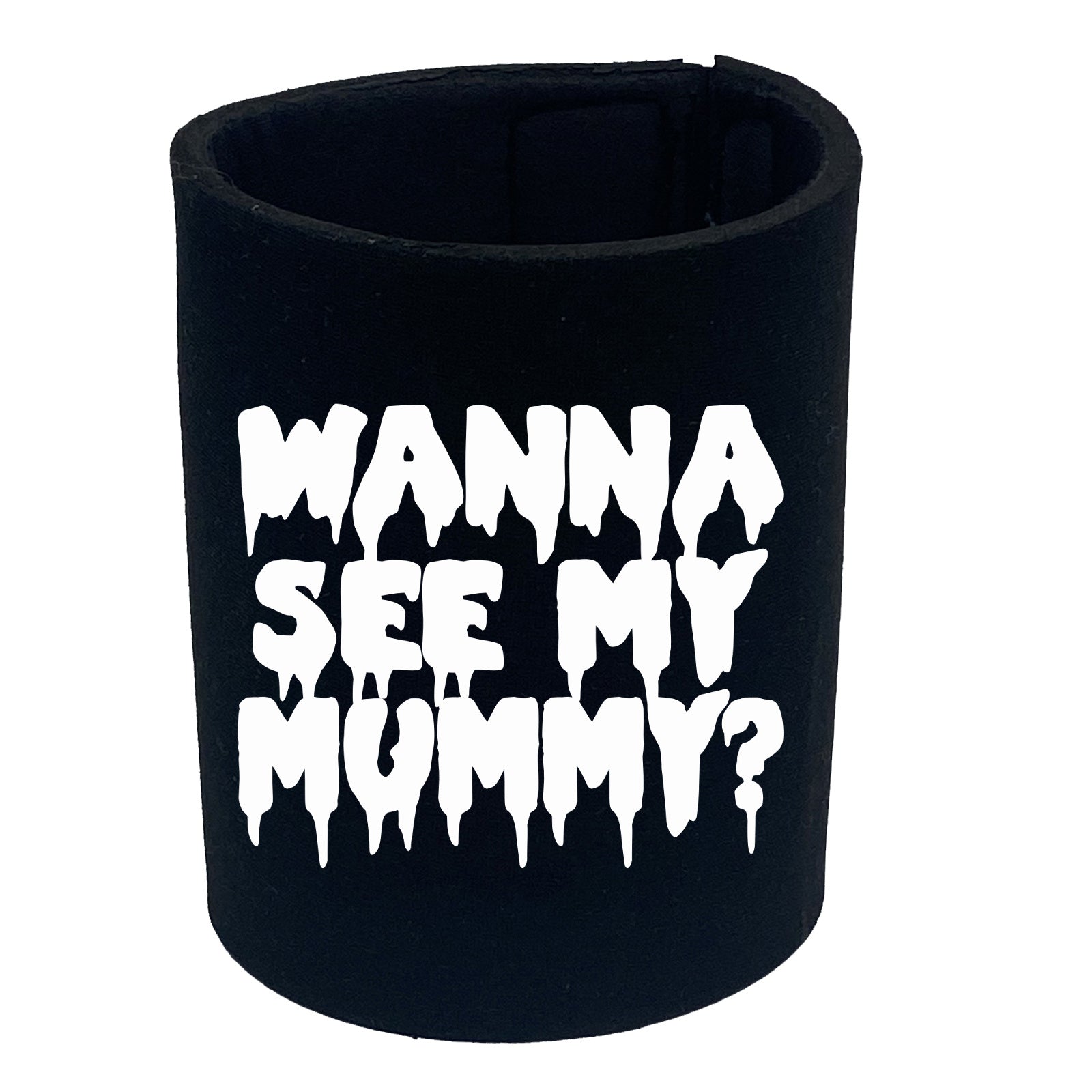 Wanna See My Mummy - Funny Stubby Holder