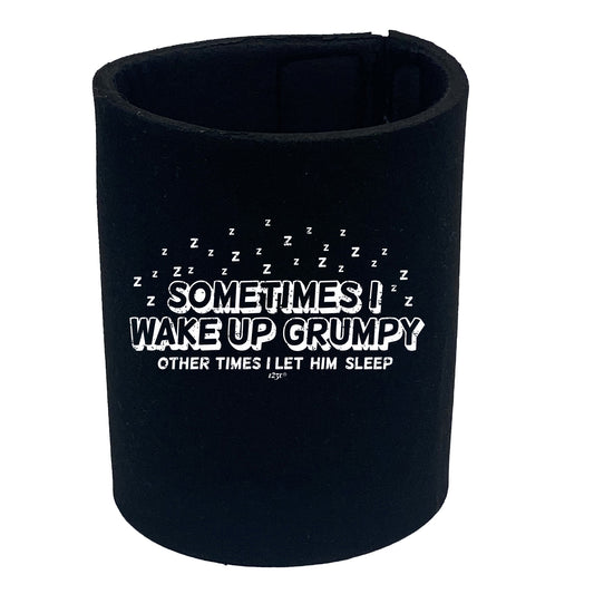 Sometimes Wake Up Grumpy Other Times Let Him - Funny Stubby Holder