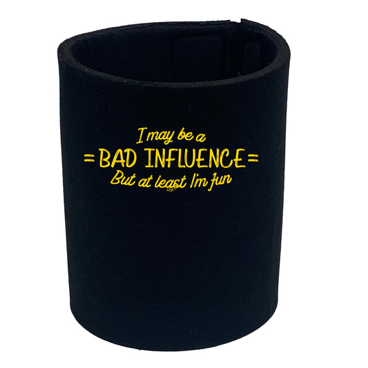 May Be A Bad Influence But At Least Im Fun - Funny Stubby Holder