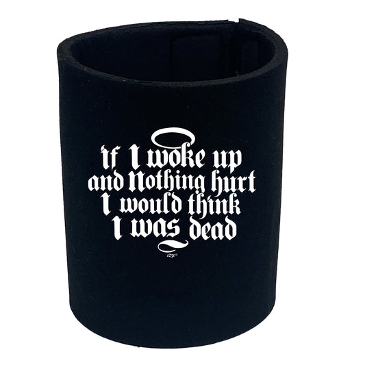 If Woke Up And Nothing Hurt Would Think Was Dead - Funny Stubby Holder