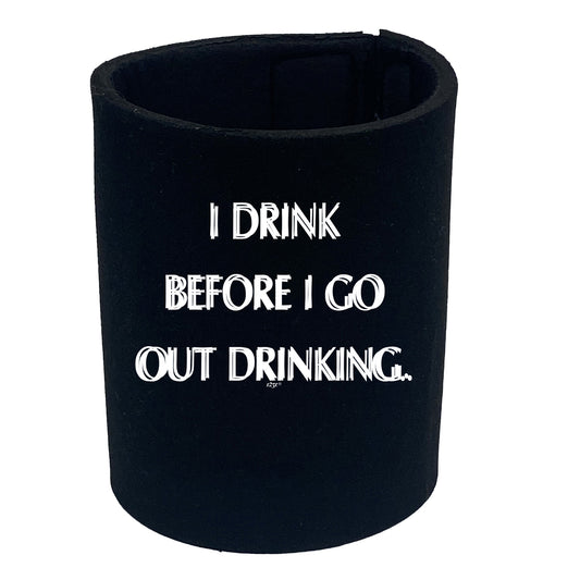 Drink Before Go Out Drinking - Funny Stubby Holder