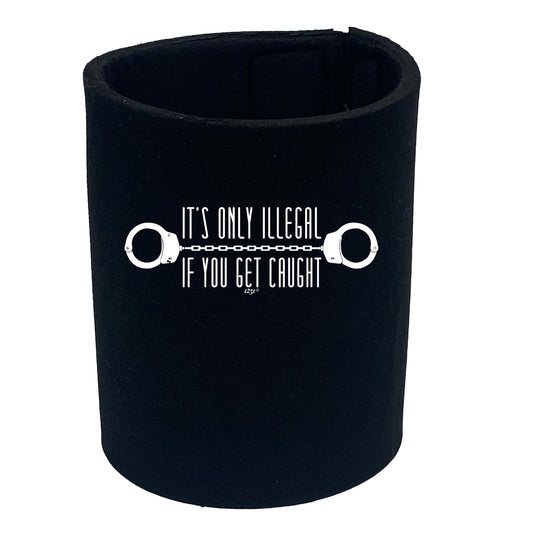 Its Only Illegal If You Get Caught - Funny Stubby Holder