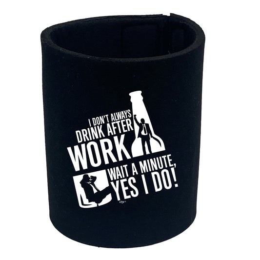 Dont Always Drink After Work - Funny Stubby Holder