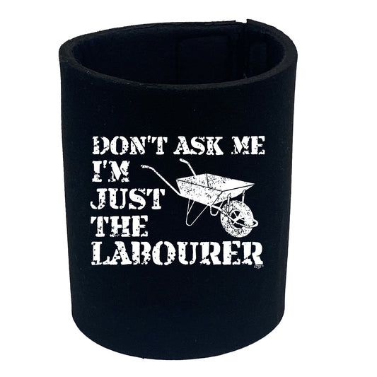 Dont Ask Me Just The Labourer - Funny Stubby Holder