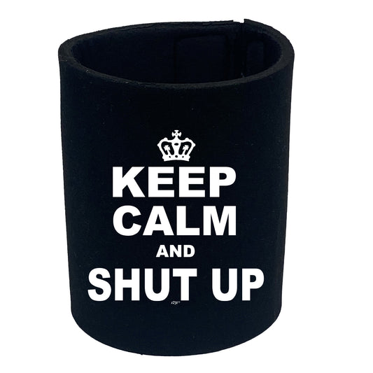 Keep Calm And Shut Up - Funny Stubby Holder