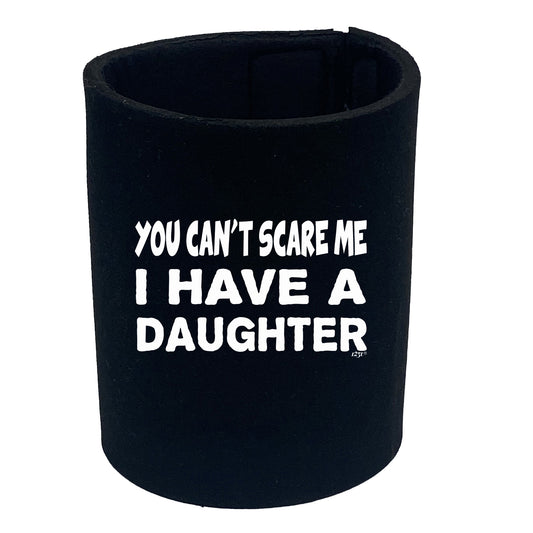 You Cant Scare Me Have A Daughter - Funny Stubby Holder