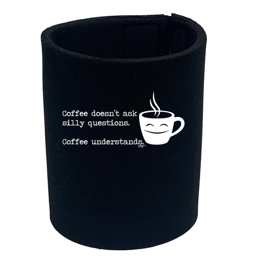 Coffee Doesnt Ask Silly Questions Coffee Understands - Funny Stubby Holder