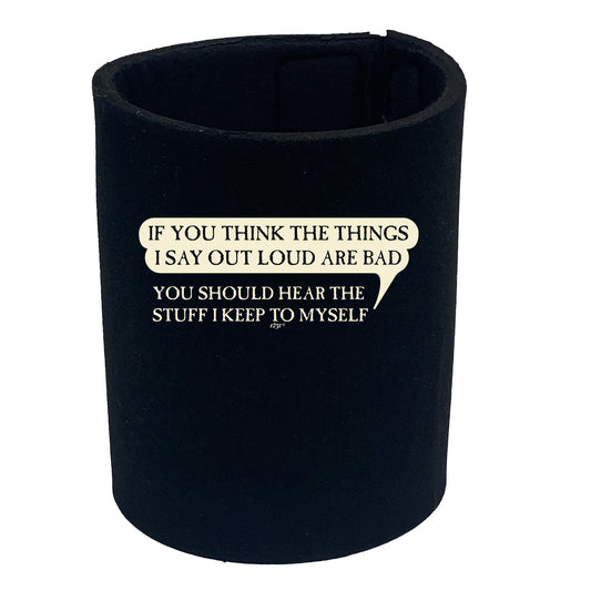 If You Think The Things Say Out Loud Are Bad - Funny Stubby Holder